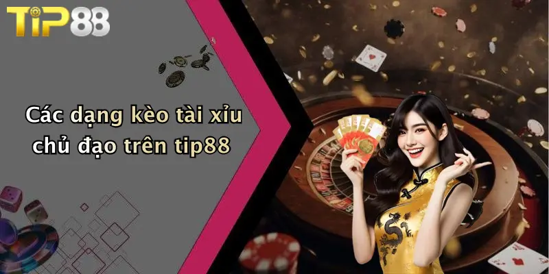 Các dạng kèo tài xỉu chủ đạo trên tip88