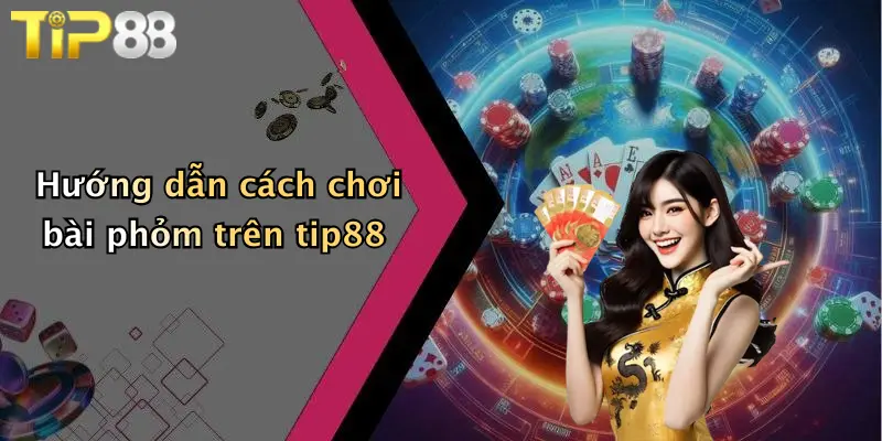 Hướng dẫn cách chơi bài phỏm trên tip88