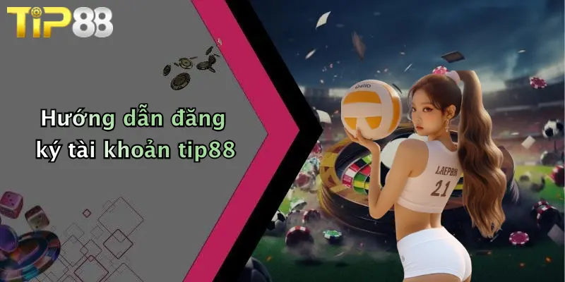 Hướng dẫn đăng ký tài khoản tip88