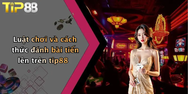 Luật chơi và cách thức đánh bài tiến lên trên tip88