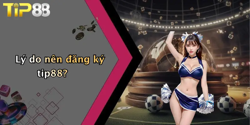 Lý do nên đăng ký tip88?