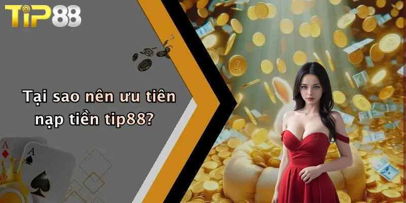 Tại sao nên ưu tiên nạp tiền tip88?